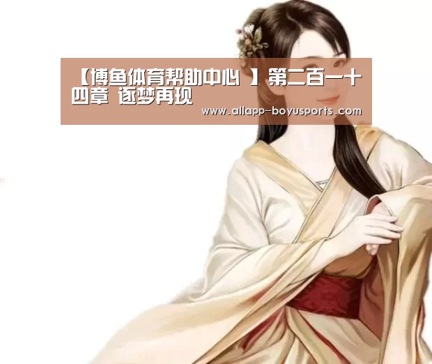【博鱼体育帮助中心 】第二百一十四章 逐梦再现(图2) 博鱼体育帮助中心