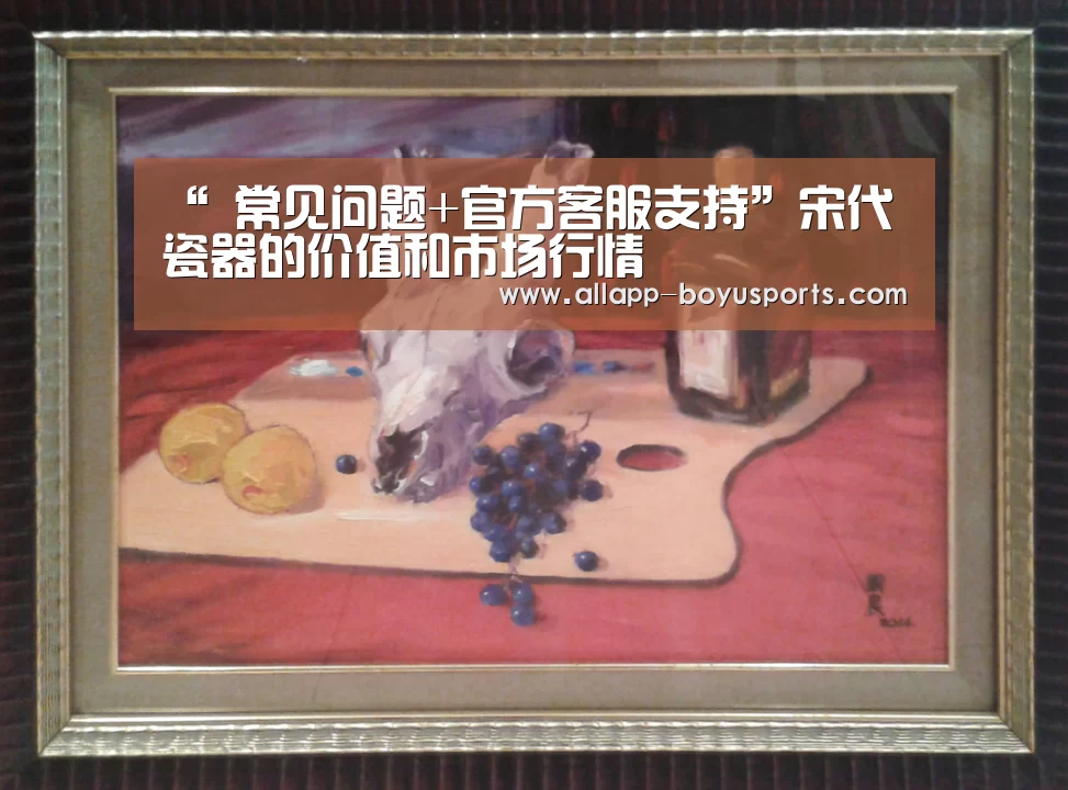 “ 常见问题+官方客服支持”宋代瓷器的价值和市场行情(图4) 常见问题+官方客服支持