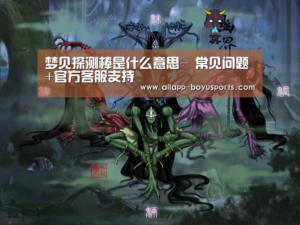 梦见探测棒是什么意思- 常见问题+官方客服支持(图1) 博鱼体育帮助中心