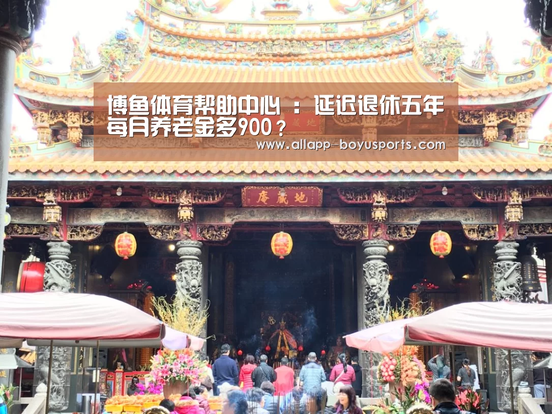 博鱼体育帮助中心 :延迟退休五年每月养老金多900?(图3) 博鱼体育帮助中心