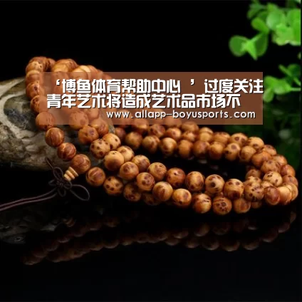 ‘博鱼体育帮助中心 ’过度关注青年艺术将造成艺术品市场不良影响(图3) 常见问题+官方客服支持