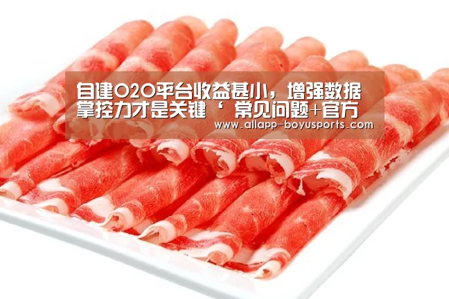 自建O2O平台收益甚小,增强数据掌控力才是关键‘ 常见问题+官方客服支持’(图1) 博鱼体育帮助中心