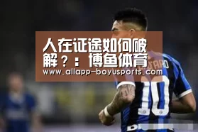 人在证途如何破解?:博鱼体育帮助中心 (图2) 常见问题+官方客服支持