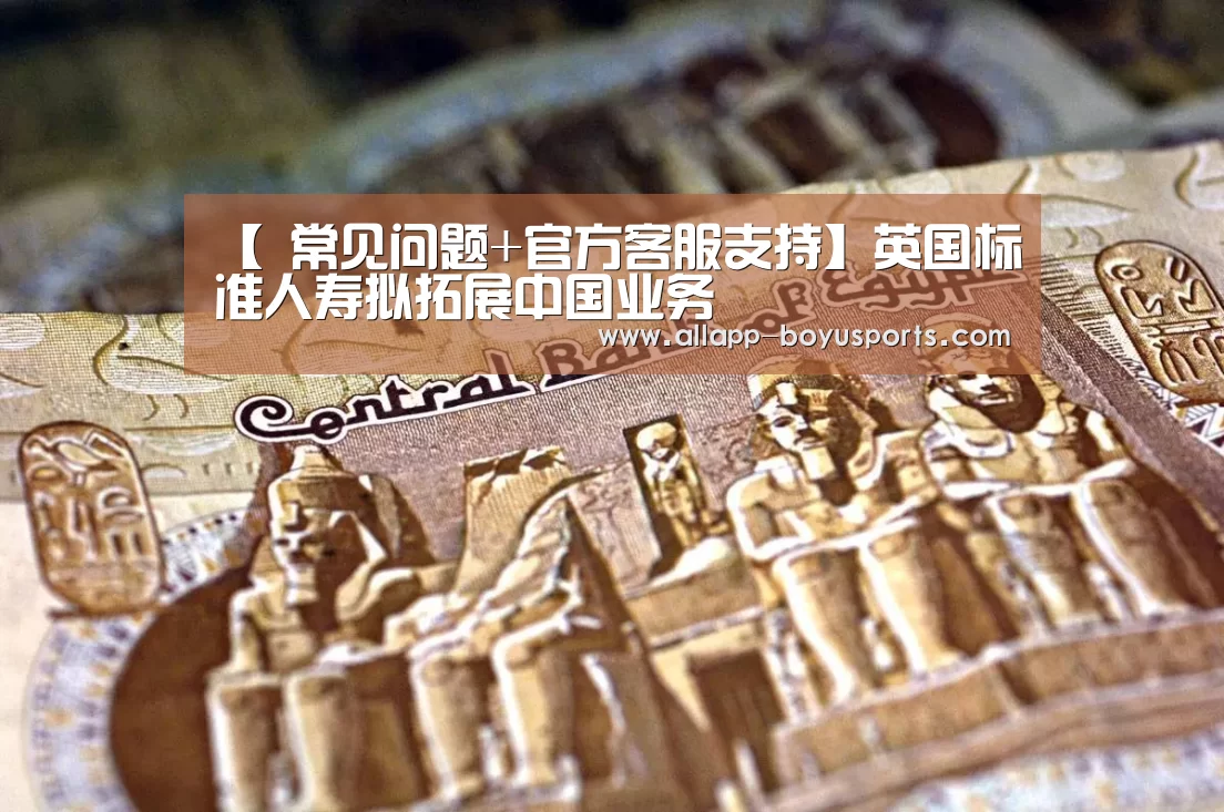 【 常见问题+官方客服支持】英国标准人寿拟拓展中国业务(图1) 博鱼体育帮助中心